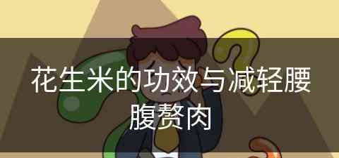 花生米的功效与减轻腰腹赘肉 花生米的功效与减轻腰腹赘肉